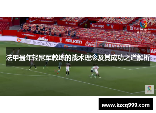 法甲最年轻冠军教练的战术理念及其成功之道解析