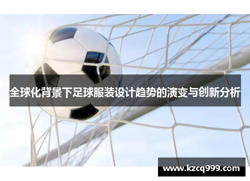 全球化背景下足球服装设计趋势的演变与创新分析