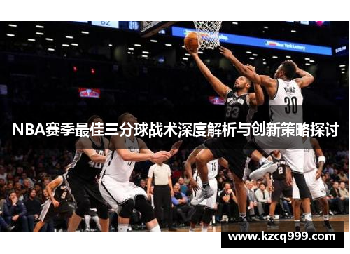 NBA赛季最佳三分球战术深度解析与创新策略探讨