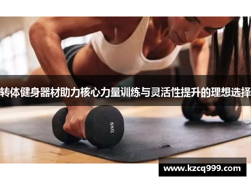 转体健身器材助力核心力量训练与灵活性提升的理想选择